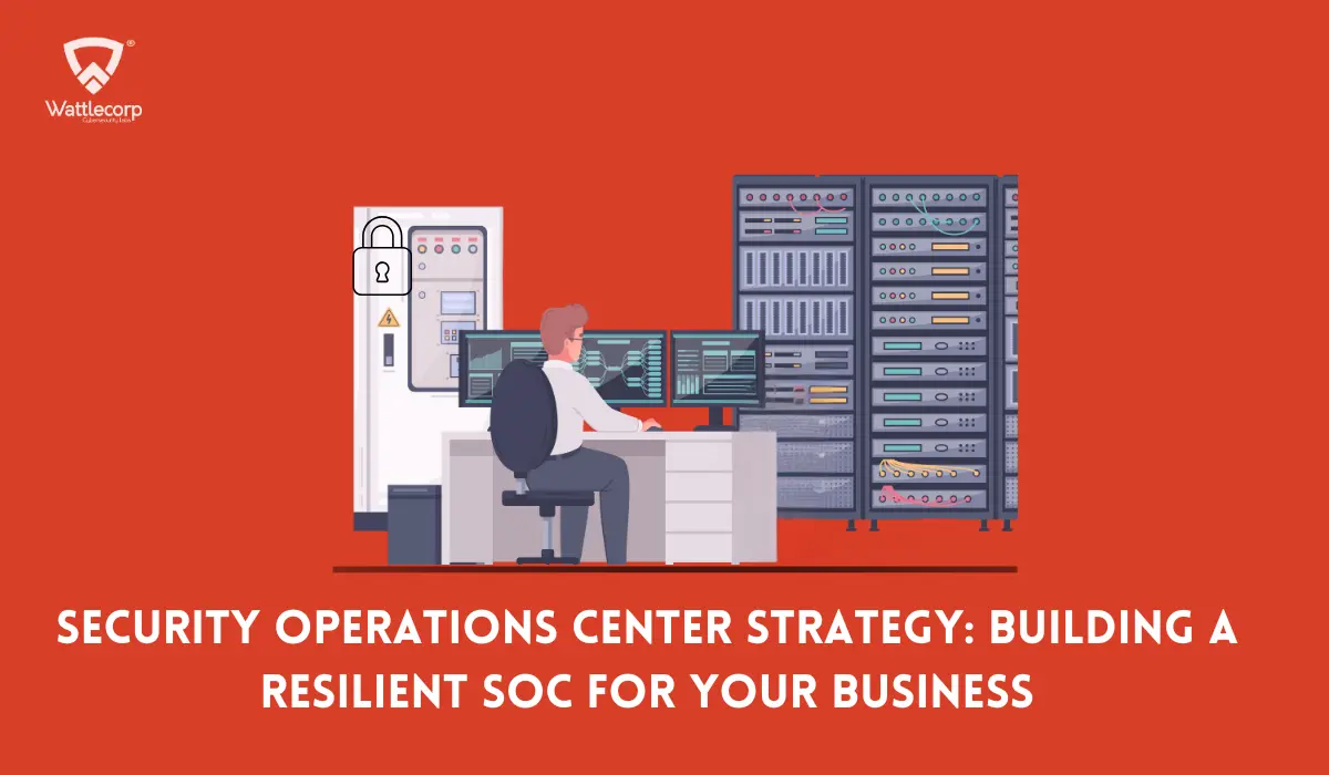 Security Operations Center Strategy: Building a Resilient SOC for Your Business
