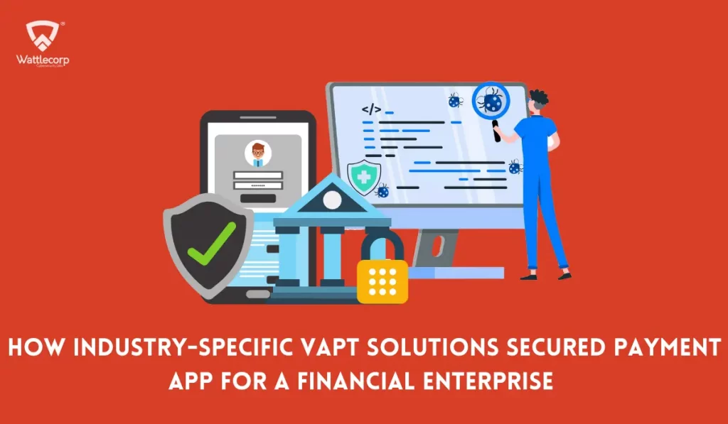 How Industry-Specific VAPT Solutions Secured Payment App For A Financial Enterprise