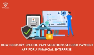 How Industry-Specific VAPT Solutions Secured Payment App For A Financial Enterprise