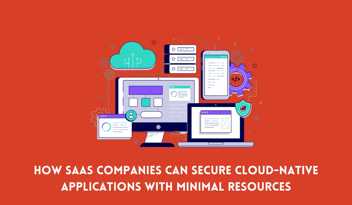 How SaaS Companies Can Secure Cloud-Native Applications with Minimal Resources